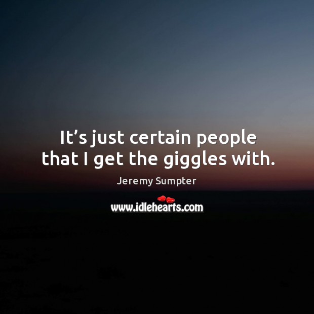 It’s just certain people that I get the giggles with. Jeremy Sumpter Picture Quote