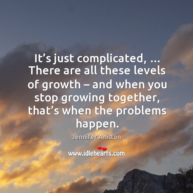 It’s just complicated, … there are all these levels of growth Jennifer Aniston Picture Quote