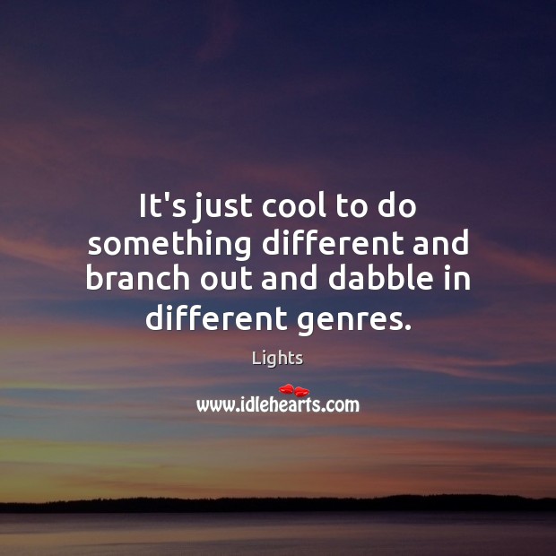 It’s just cool to do something different and branch out and dabble in different genres. Lights Picture Quote