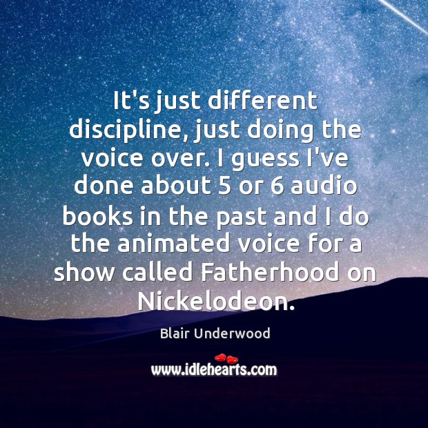 It’s just different discipline, just doing the voice over. I guess I’ve Blair Underwood Picture Quote