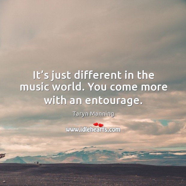 It’s just different in the music world. You come more with an entourage. Taryn Manning Picture Quote