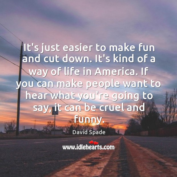 It’s just easier to make fun and cut down. It’s kind of David Spade Picture Quote