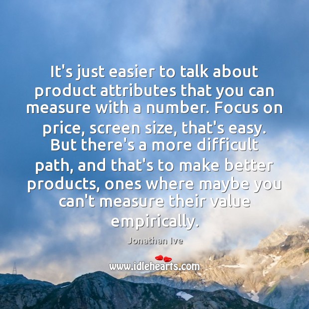 It’s just easier to talk about product attributes that you can measure Jonathan Ive Picture Quote