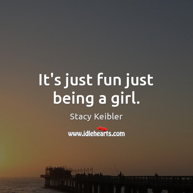 It’s just fun just being a girl. Stacy Keibler Picture Quote