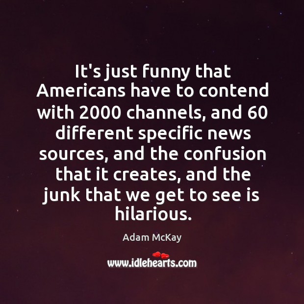 It’s just funny that Americans have to contend with 2000 channels, and 60 different Adam McKay Picture Quote
