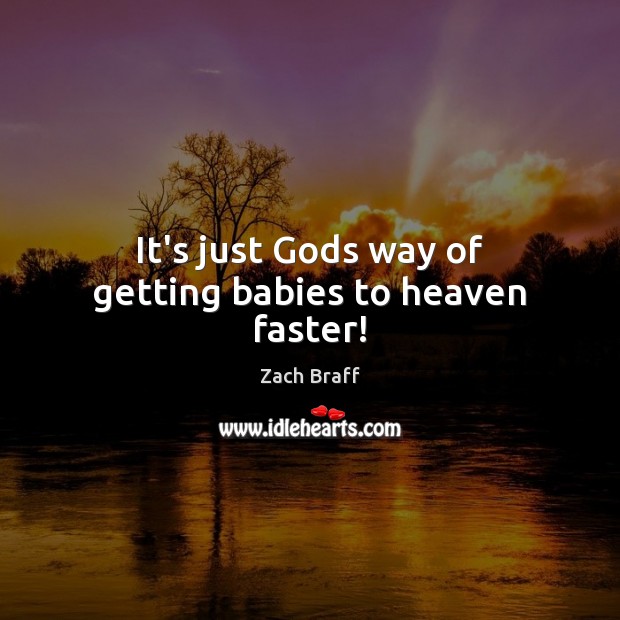 It’s just Gods way of getting babies to heaven faster! Zach Braff Picture Quote