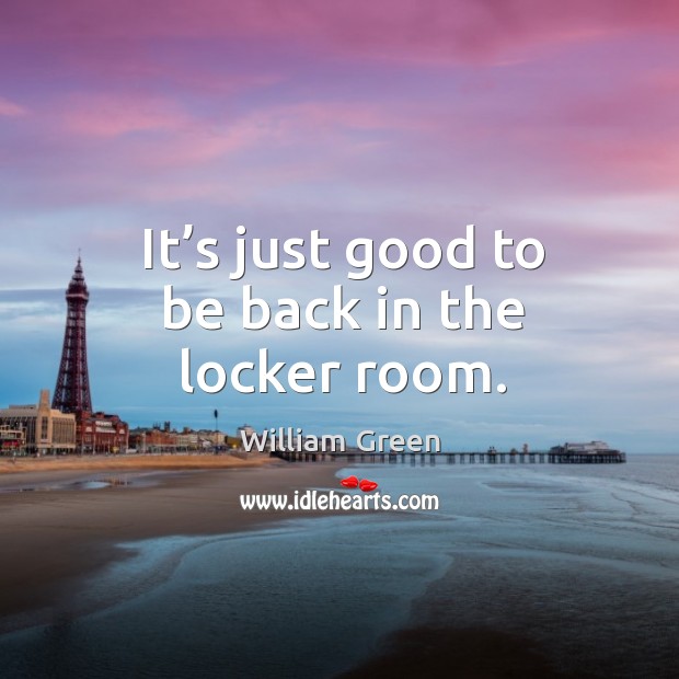 It’s just good to be back in the locker room. William Green Picture Quote