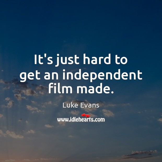 It’s just hard to get an independent film made. Luke Evans Picture Quote