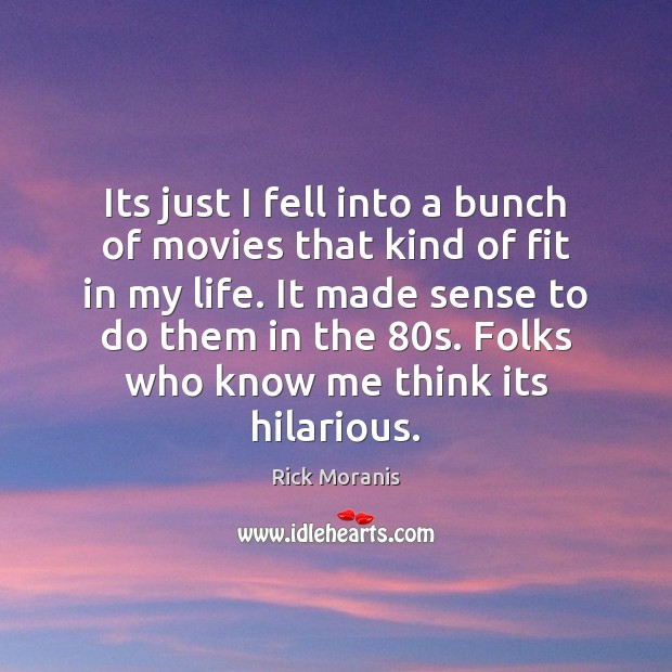 Its just I fell into a bunch of movies that kind of Rick Moranis Picture Quote