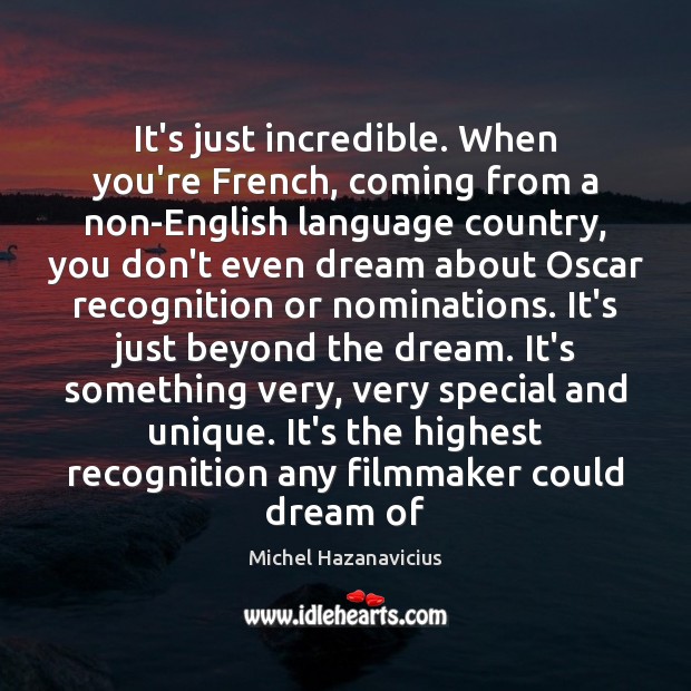 It’s just incredible. When you’re French, coming from a non-English language country, Image