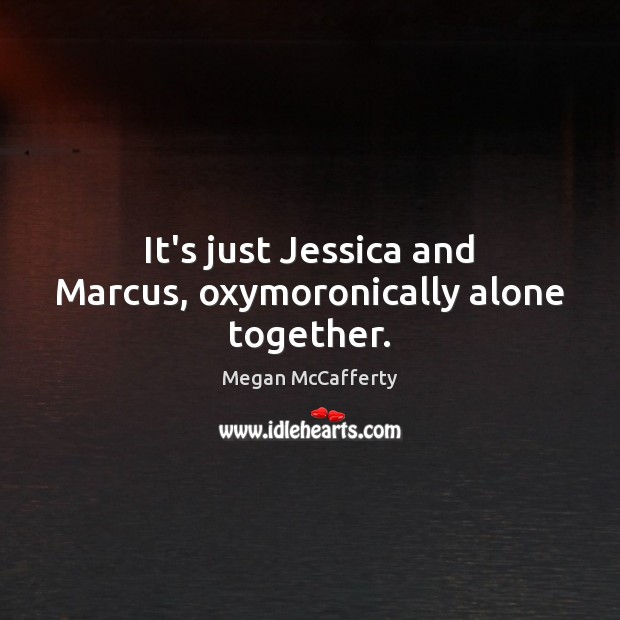 It’s just Jessica and Marcus, oxymoronically alone together. Megan McCafferty Picture Quote