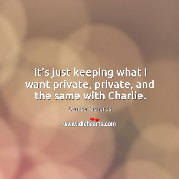It’s just keeping what I want private, private, and the same with charlie. Image