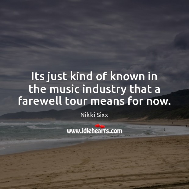 Its just kind of known in the music industry that a farewell tour means for now. Nikki Sixx Picture Quote