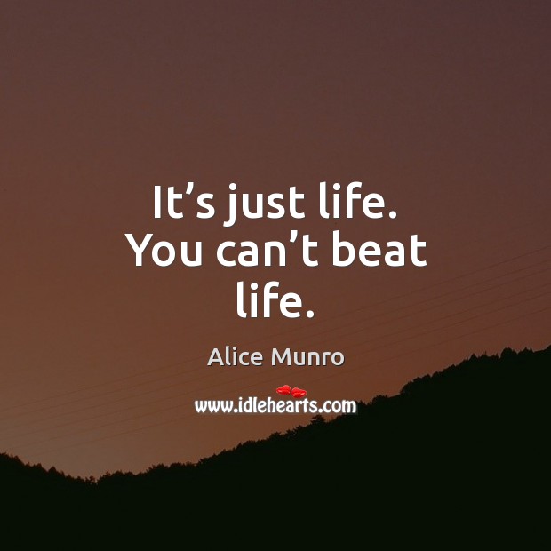 It’s just life. You can’t beat life. Alice Munro Picture Quote
