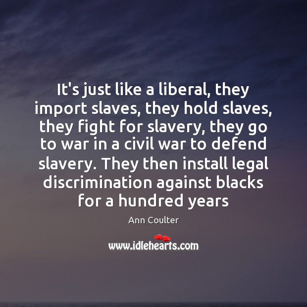 It’s just like a liberal, they import slaves, they hold slaves, they Ann Coulter Picture Quote