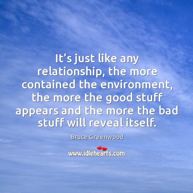 It’s just like any relationship, the more contained the environment, the more the good Image