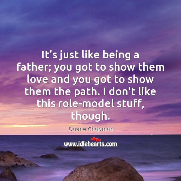 It’s just like being a father; you got to show them love Duane Chapman Picture Quote