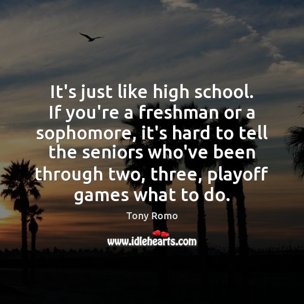 It’s just like high school. If you’re a freshman or a sophomore, Tony Romo Picture Quote