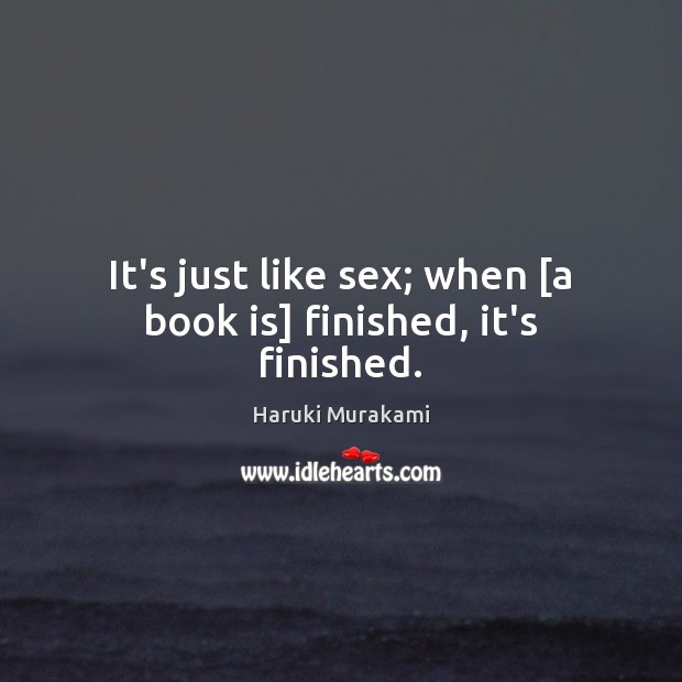 It’s just like sex; when [a book is] finished, it’s finished. Image