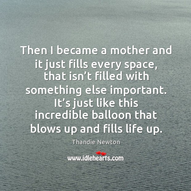 It’s just like this incredible balloon that blows up and fills life up. Thandie Newton Picture Quote