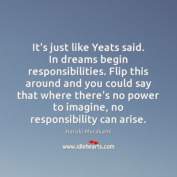 It’s just like Yeats said. In dreams begin responsibilities. Flip this around Haruki Murakami Picture Quote
