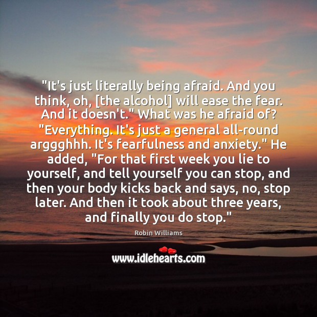 “It’s just literally being afraid. And you think, oh, [the alcohol] will Robin Williams Picture Quote