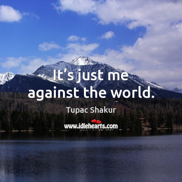 It’s just me against the world. Tupac Shakur Picture Quote