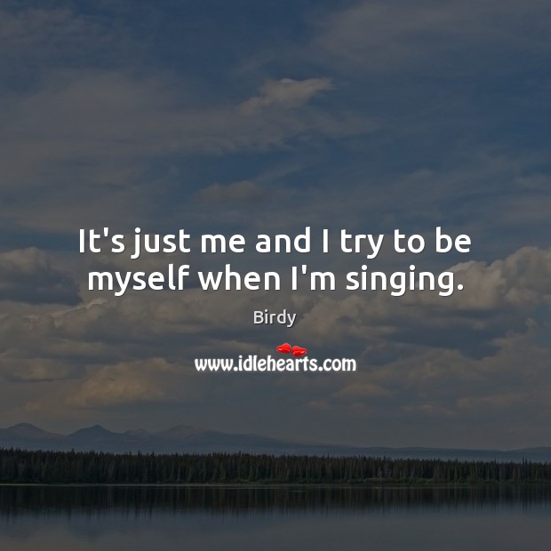 It’s just me and I try to be myself when I’m singing. Image