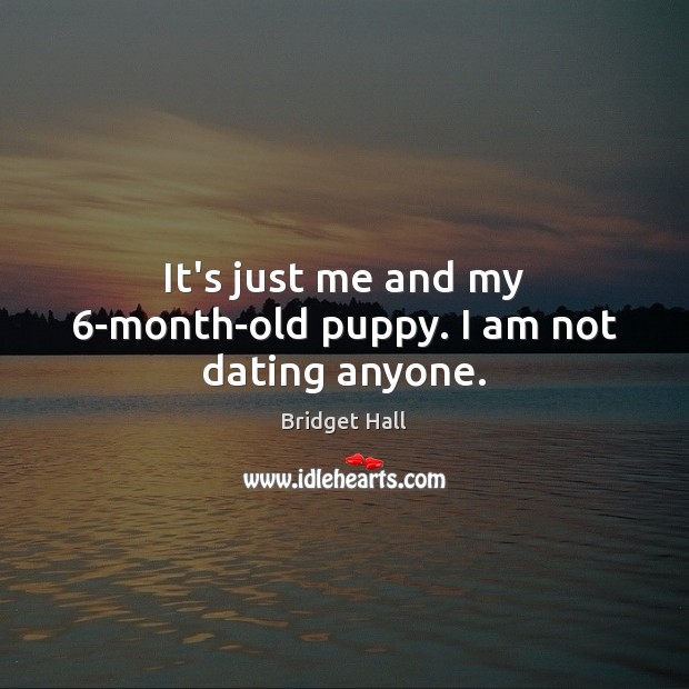 It’s just me and my 6-month-old puppy. I am not dating anyone. Dating Quotes Image