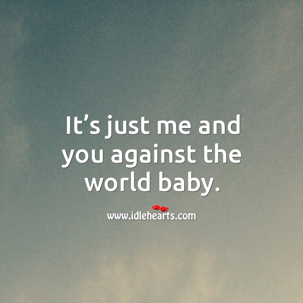 It’s just me and you against the world baby. Image