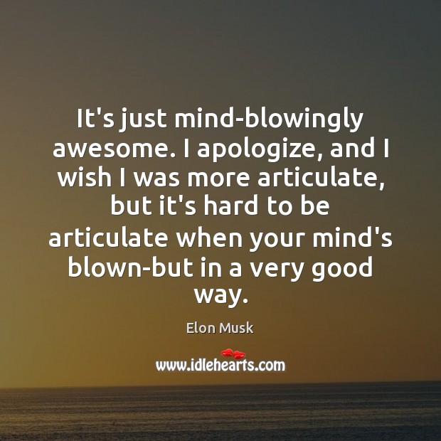 It’s just mind-blowingly awesome. I apologize, and I wish I was more Elon Musk Picture Quote