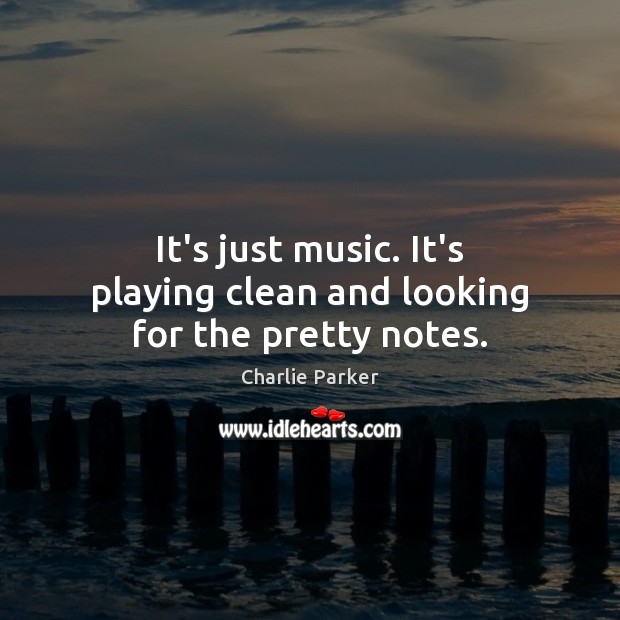 It’s just music. It’s playing clean and looking for the pretty notes. Charlie Parker Picture Quote