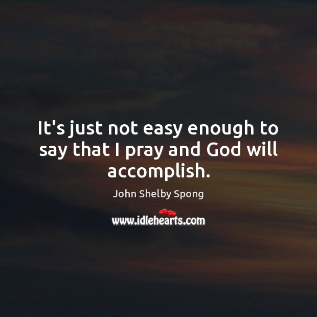 It’s just not easy enough to say that I pray and God will accomplish. John Shelby Spong Picture Quote