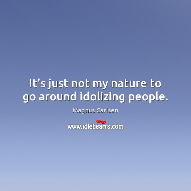 It’s just not my nature to go around idolizing people. Magnus Carlsen Picture Quote