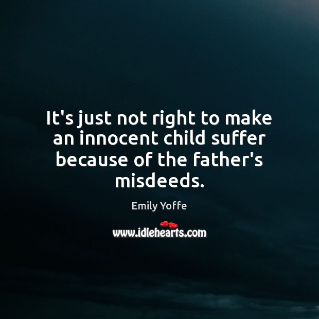 It’s just not right to make an innocent child suffer because of the father’s misdeeds. Emily Yoffe Picture Quote