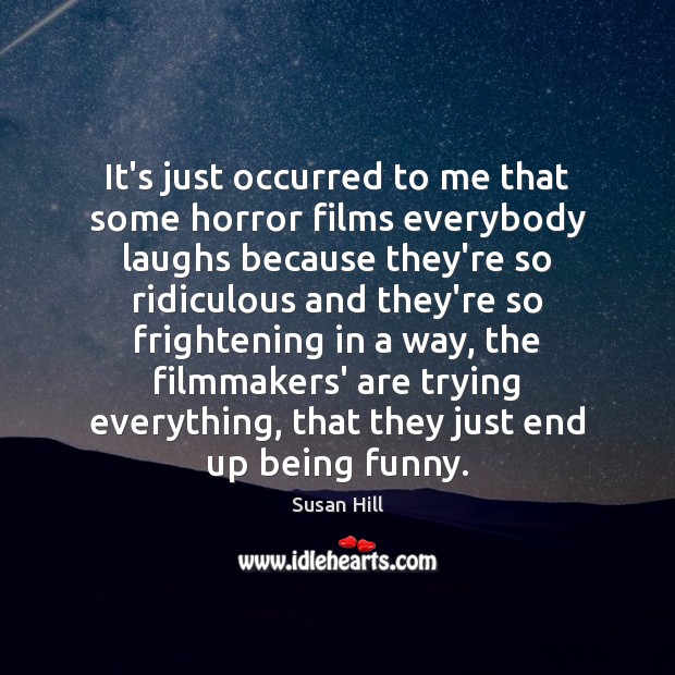 It’s just occurred to me that some horror films everybody laughs because Susan Hill Picture Quote