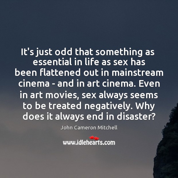It’s just odd that something as  essential in life as sex has John Cameron Mitchell Picture Quote