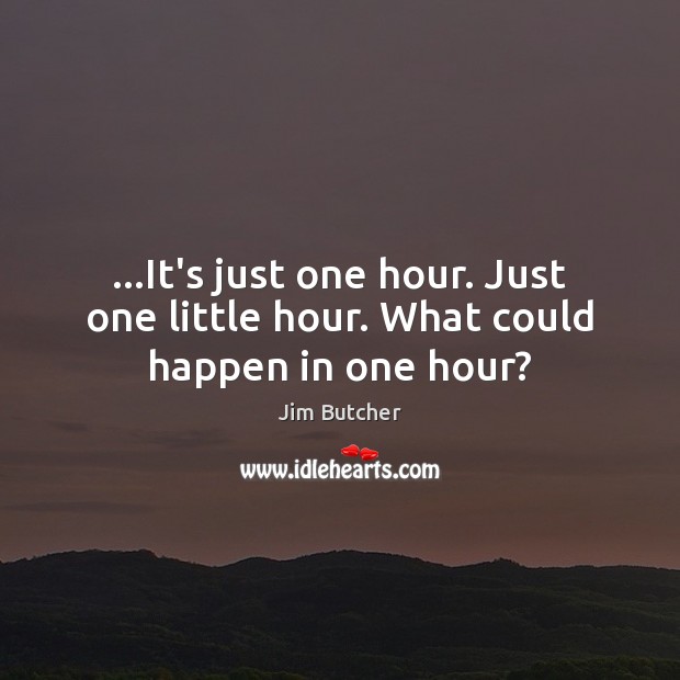 …It’s just one hour. Just one little hour. What could happen in one hour? Jim Butcher Picture Quote