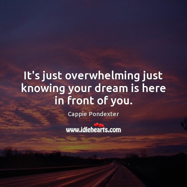 It’s just overwhelming just knowing your dream is here in front of you. Dream Quotes Image