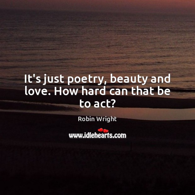 It’s just poetry, beauty and love. How hard can that be to act? Robin Wright Picture Quote