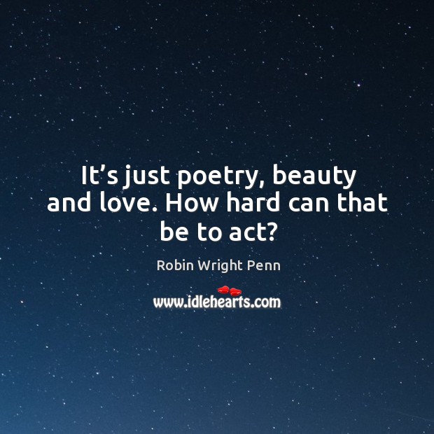 It’s just poetry, beauty and love. How hard can that be to act? Robin Wright Penn Picture Quote