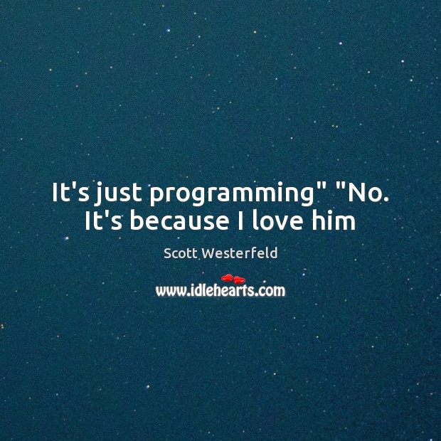 It’s just programming” “No. It’s because I love him Scott Westerfeld Picture Quote