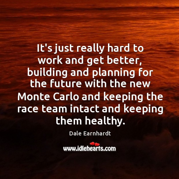 It’s just really hard to work and get better, building and planning Dale Earnhardt Picture Quote