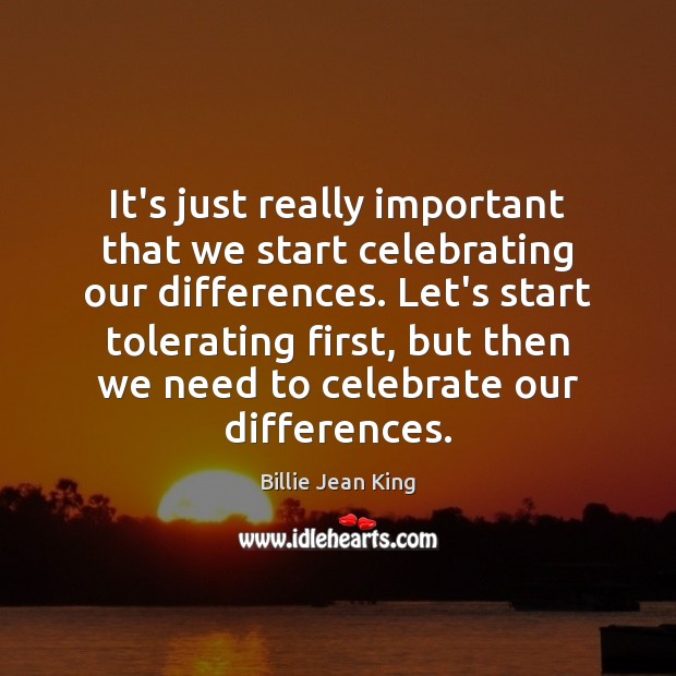 It’s just really important that we start celebrating our differences. Let’s start Billie Jean King Picture Quote