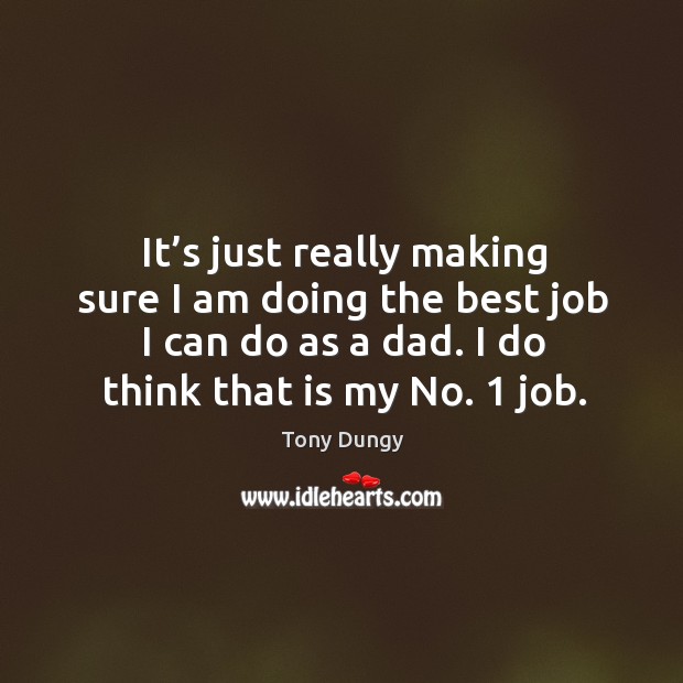 It’s just really making sure I am doing the best job I can do as a dad. I do think that is my no. 1 job. Tony Dungy Picture Quote