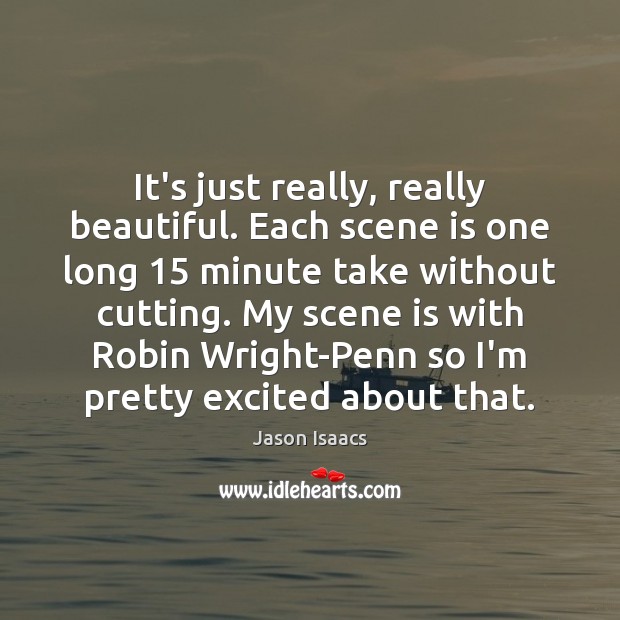 It’s just really, really beautiful. Each scene is one long 15 minute take Jason Isaacs Picture Quote
