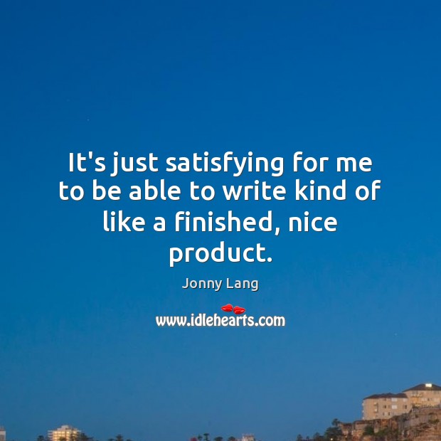 It’s just satisfying for me to be able to write kind of like a finished, nice product. Jonny Lang Picture Quote