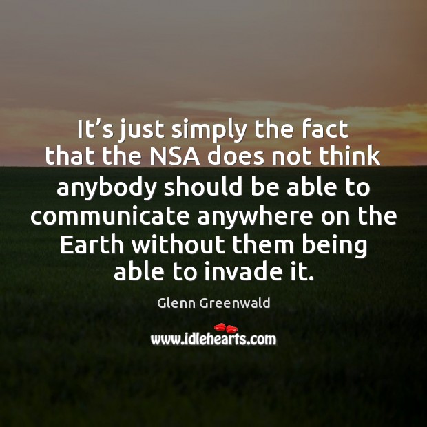 It’s just simply the fact that the NSA does not think Glenn Greenwald Picture Quote