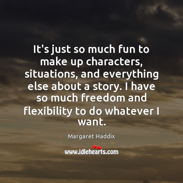 It’s just so much fun to make up characters, situations, and everything Margaret Haddix Picture Quote