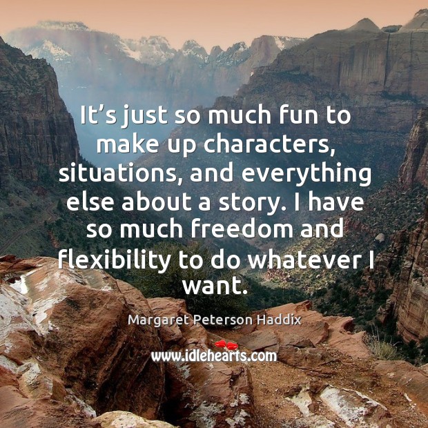 It’s just so much fun to make up characters, situations, and everything else about a story. Margaret Peterson Haddix Picture Quote